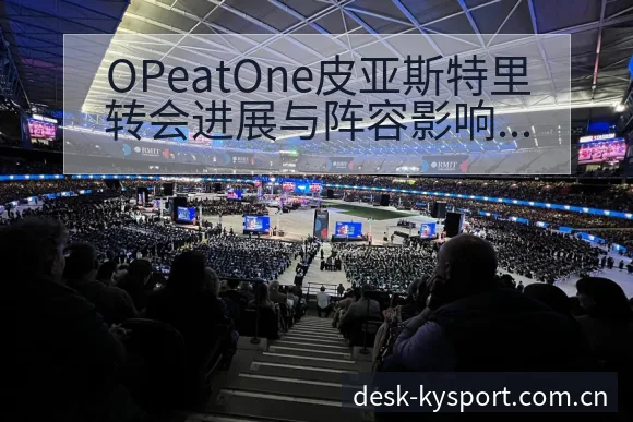 OPeatOne皮亚斯特里转会进展与阵容影响技术特点深度 - 开云体育网址